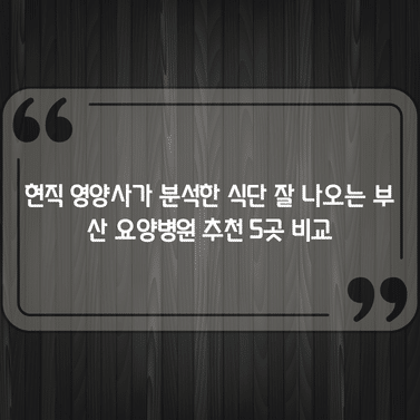 현직 영양사가 분석한 식단 잘 나오는 부산 요양병원 추천 5곳 비교 1 현직 영양사가 분석한 식단 잘 나오는 부산 요양병원 추천 5곳 비교