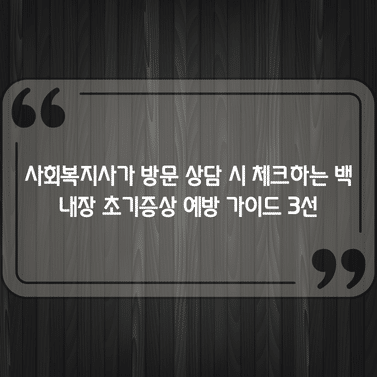 사회복지사가 방문 상담 시 체크하는 백내장 초기증상 예방 가이드 3선 1 사회복지사가 방문 상담 시 체크하는 백내장 초기증상 예방 가이드 3선